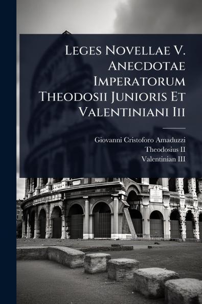 Leges Novellae V. Anecdotae Imperatorum Theodosii Junioris Et Valentiniani Iii