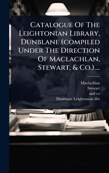 Catalogue Of The Leightonian Library Dunblane (compiled Under The Direction Of Maclachlan Stewart & Co.)....