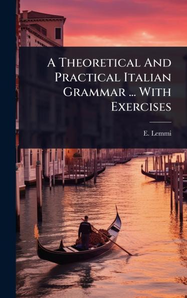 Theoretical And Practical Italian Grammar ... With Exercises