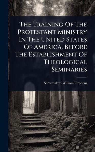 Training Of The Protestant Ministry In The United States Of America Before The Establishment Of Theological Seminaries