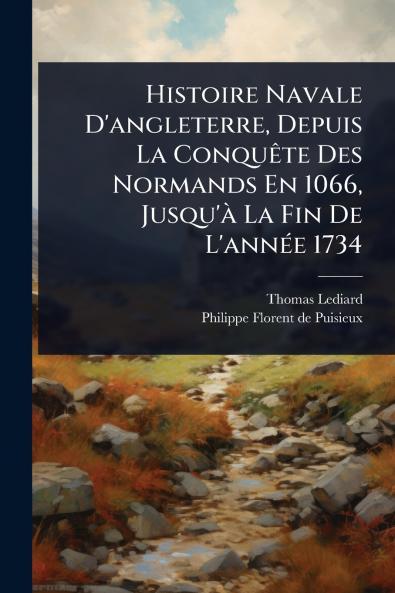 Histoire Navale D'angleterre Depuis La ConquÃate Des Normands En 1066 Jusqu'Ã La Fin De L'annÃ(c)e 1734