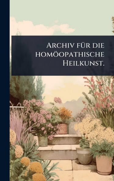 Archiv fÃ1/4r die homöopathische Heilkunst.