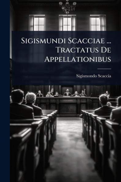 Sigismundi Scacciae ... Tractatus De Appellationibus