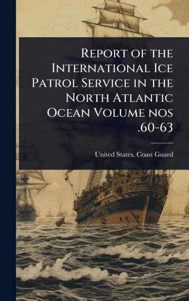 Report of the International Ice Patrol Service in the North Atlantic Ocean Volume nos .60-63