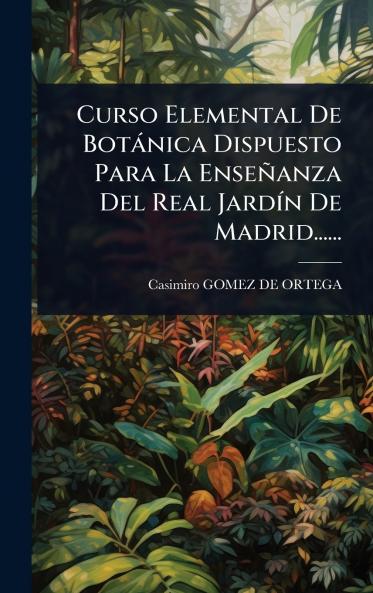 Curso Elemental De Botànica Dispuesto Para La Enseñanza Del Real JardÃ-n De Madrid......