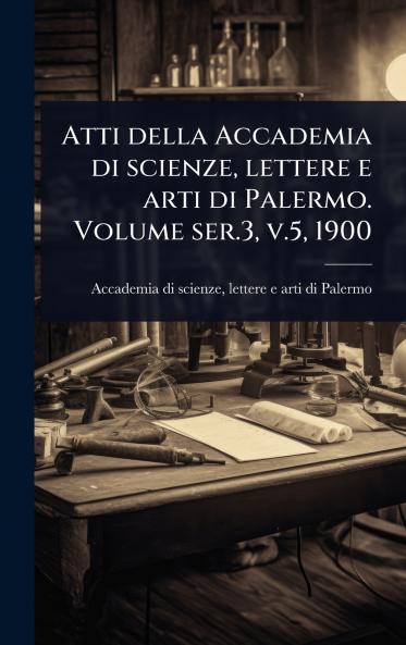 Atti della Accademia di scienze lettere e arti di Palermo. Volume ser.3 v.5 1900