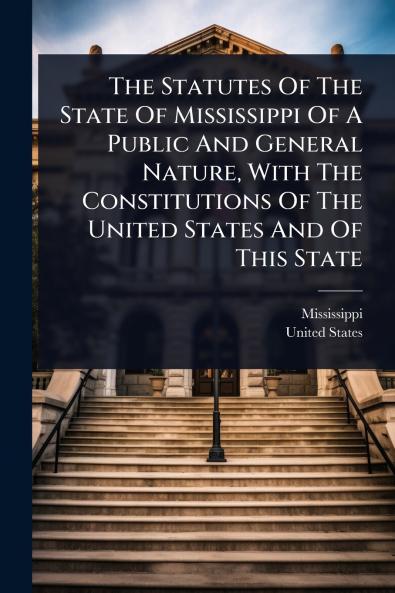 Statutes Of The State Of Mississippi Of A Public And General Nature With The Constitutions Of The United States And Of This State
