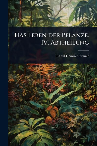 Leben der Pflanze. IV. Abtheilung