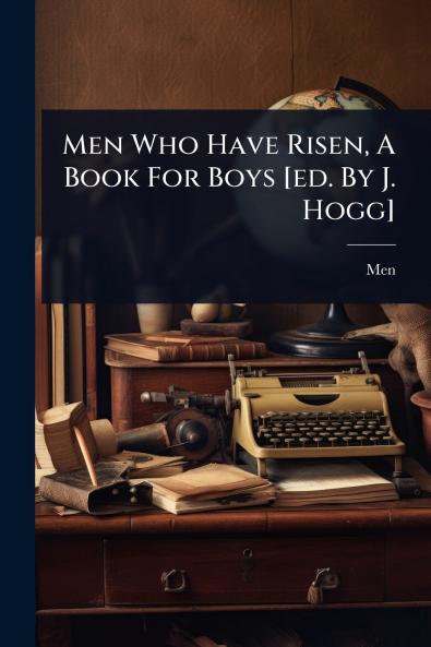 Men Who Have Risen A Book For Boys [ed. By J. Hogg]