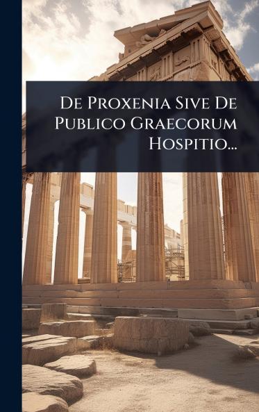 De Proxenia Sive De Publico Graecorum Hospitio...