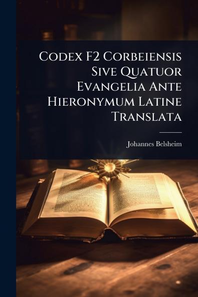 Codex F2 Corbeiensis Sive Quatuor Evangelia Ante Hieronymum Latine Translata