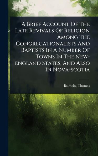 Brief Account Of The Late Revivals Of Religion Among The Congregationalists And Baptists In A Number Of Towns In The New-england States And Also In Nova-scotia