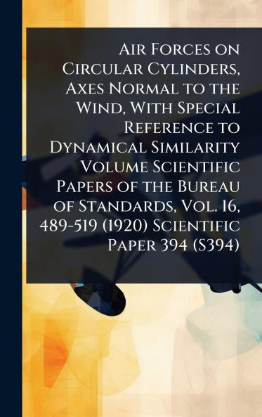 Air Forces on Circular Cylinders Axes Normal to the Wind With Special Reference to Dynamical Similarity Volume Scientific Papers of the Bureau of Standards Vol. 16 489-519 (1920) Scientific Paper 394 (S394)
