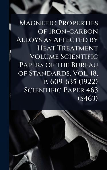 Magnetic Properties of Iron-carbon Alloys as Affected by Heat Treatment Volume Scientific Papers of the Bureau of Standards Vol. 18 p. 609-635 (1922) Scientific Paper 463 (S463)