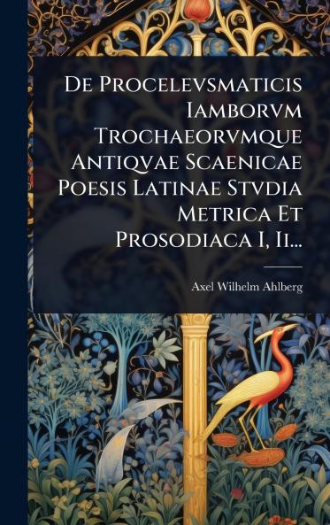De Procelevsmaticis Iamborvm Trochaeorvmque Antiqvae Scaenicae Poesis Latinae Stvdia Metrica Et Prosodiaca I Ii...