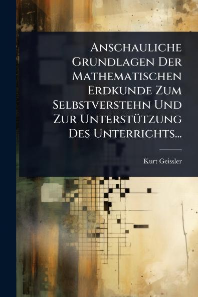 Anschauliche Grundlagen Der Mathematischen Erdkunde Zum Selbstverstehn Und Zur UnterstÃ1/4tzung Des Unterrichts...