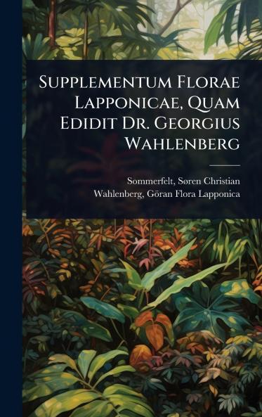 Supplementum Florae Lapponicae Quam Edidit Dr. Georgius Wahlenberg