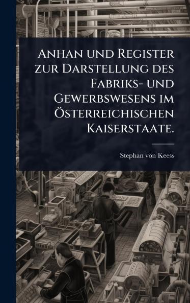 Anhan und Register zur Darstellung des Fabriks- und Gewerbswesens im Ã-sterreichischen Kaiserstaate.