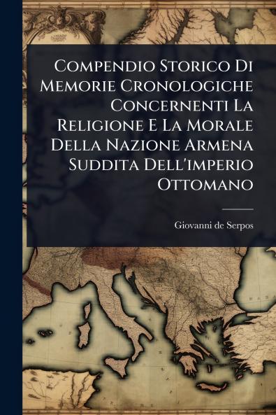 Compendio Storico Di Memorie Cronologiche Concernenti La Religione E La Morale Della Nazione Armena Suddita Dell'imperio Ottomano