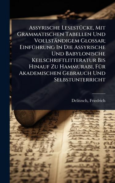 Assyrische LesestÃ1/4cke Mit Grammatischen Tabellen Und Vollständigem Glossar; EinfÃ1/4hrung In Die Assyrische Und Babylonische Keilschriftlitteratur Bis Hinauf Zu Hammurabi FÃ1/4r Akademischen Gebrauch Und Selbstunterricht