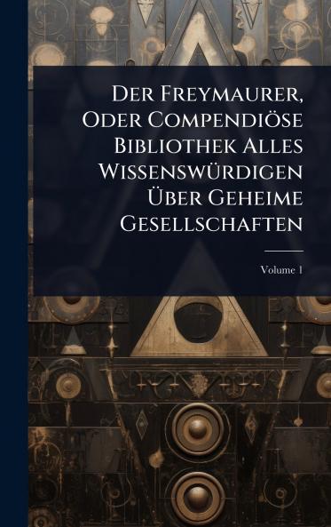 Der Freymaurer Oder Compendiöse Bibliothek Alles WissenswÃ1/4rdigen Ã&#156;ber Geheime Gesellschaften