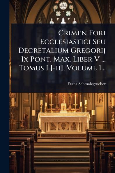 Crimen Fori Ecclesiastici Seu Decretalium Gregorij Ix Pont. Max. Liber V ... Tomus I [-ii] Volume 1...