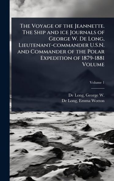 Voyage of the Jeannette. The Ship and ice Journals of George W. De Long Lieutenant-commander U.S.N. and Commander of the Polar Expedition of 1879-1881 Volume