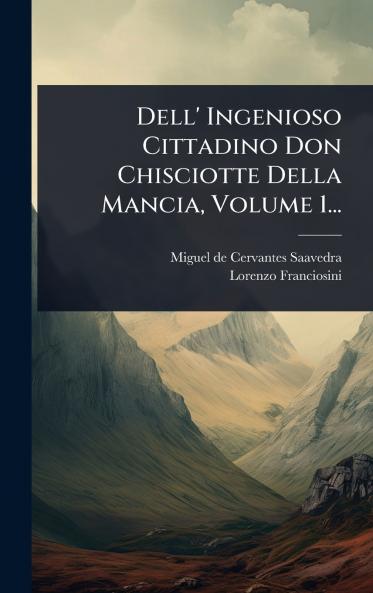 Dell' Ingenioso Cittadino Don Chisciotte Della Mancia Volume 1...