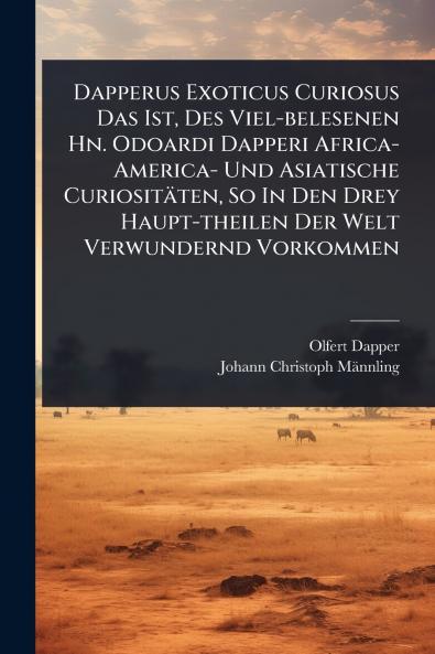 Dapperus Exoticus Curiosus Das Ist Des Viel-belesenen Hn. Odoardi Dapperi Africa- America- Und Asiatische Curiositäten So In Den Drey Haupt-theilen Der Welt Verwundernd Vorkommen