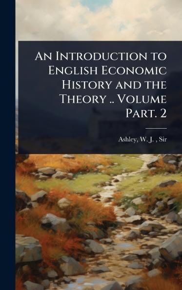 Introduction to English Economic History and the Theory .. Volume Part. 2