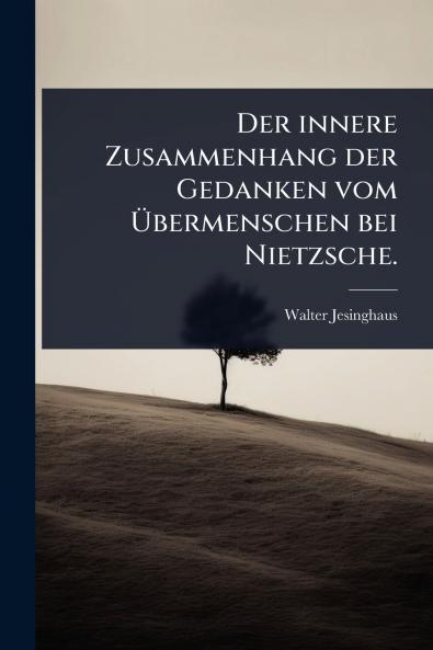 innere Zusammenhang der Gedanken vom Ã&#156;bermenschen bei Nietzsche.