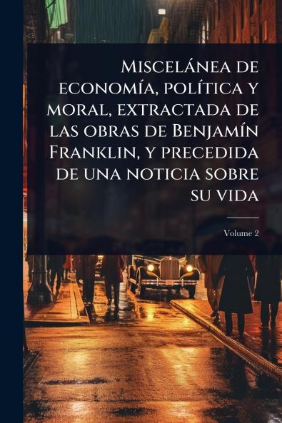 Miscelànea de economÃ-a polÃ-tica y moral extractada de las obras de BenjamÃ-n Franklin y precedida de una noticia sobre su vida