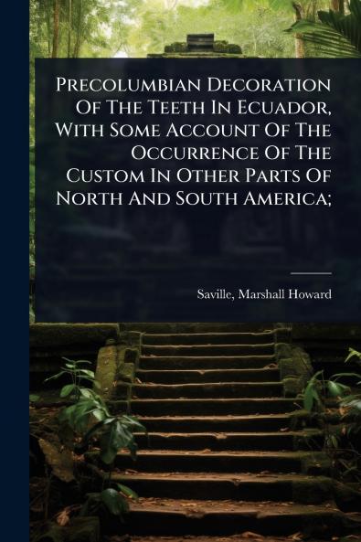 Precolumbian Decoration Of The Teeth In Ecuador With Some Account Of The Occurrence Of The Custom In Other Parts Of North And South America;