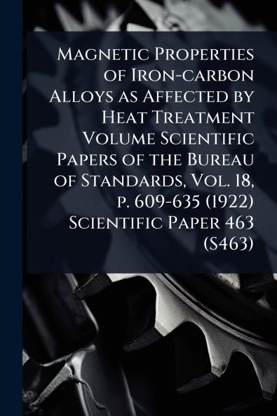 Magnetic Properties of Iron-carbon Alloys as Affected by Heat Treatment Volume Scientific Papers of the Bureau of Standards Vol. 18 p. 609-635 (1922) Scientific Paper 463 (S463)