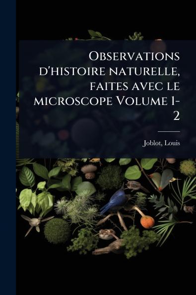 Observations d'histoire naturelle faites avec le microscope Volume 1-2
