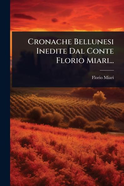 Cronache Bellunesi Inedite Dal Conte Florio Miari...