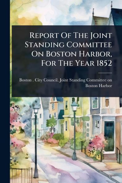 Report Of The Joint Standing Committee On Boston Harbor For The Year 1852