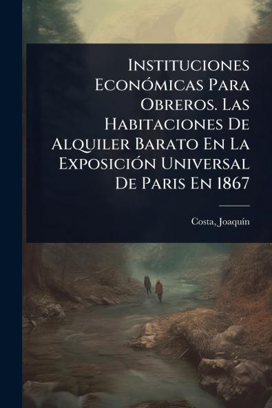 Instituciones EconÃ3micas Para Obreros. Las Habitaciones De Alquiler Barato En La ExposiciÃ3n Universal De Paris En 1867