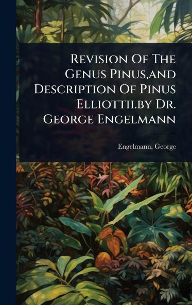 Revision Of The Genus Pinus and Description Of Pinus Elliottii.by Dr. George Engelmann