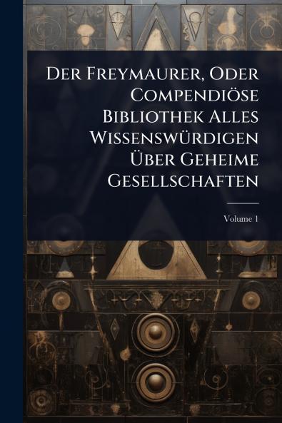 Der Freymaurer Oder Compendiöse Bibliothek Alles WissenswÃ1/4rdigen Ã&#156;ber Geheime Gesellschaften