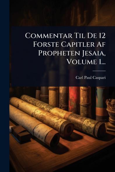 Commentar Til De 12 Forste Capitler Af Propheten Jesaia Volume 1...