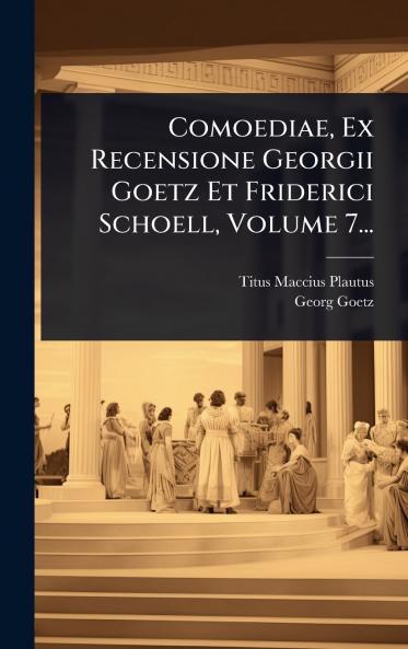 Comoediae Ex Recensione Georgii Goetz Et Friderici Schoell Volume 7...
