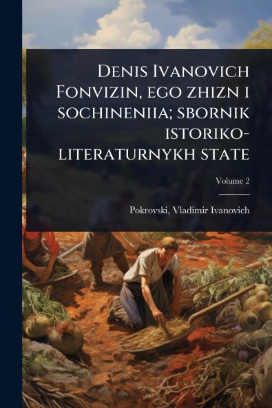 Denis Ivanovich Fonvizin ego zhizn i sochineniia; sbornik istoriko-literaturnykh state