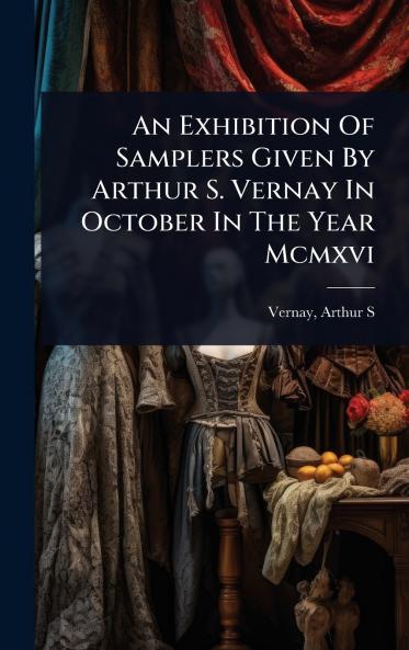 Exhibition Of Samplers Given By Arthur S. Vernay In October In The Year Mcmxvi