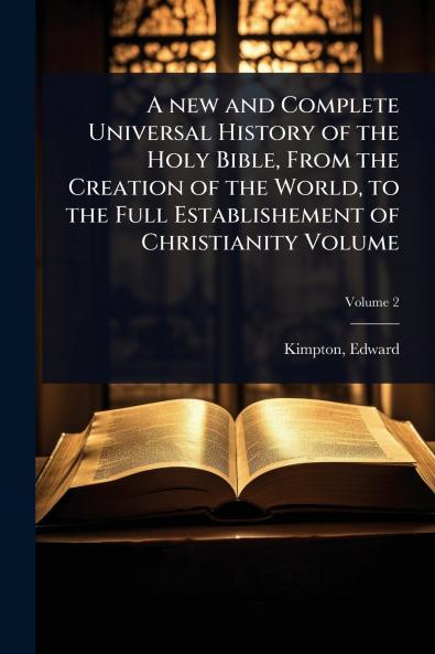 new and Complete Universal History of the Holy Bible From the Creation of the World to the Full Establishement of Christianity Volume