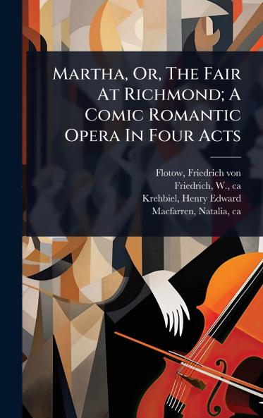 Martha Or The Fair At Richmond; A Comic Romantic Opera In Four Acts
