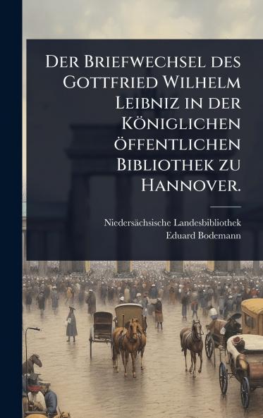 Briefwechsel des Gottfried Wilhelm Leibniz in der Königlichen öffentlichen Bibliothek zu Hannover.