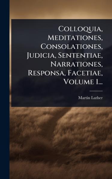 Colloquia Meditationes Consolationes Judicia Sententiae Narrationes Responsa Facetiae Volume 1...