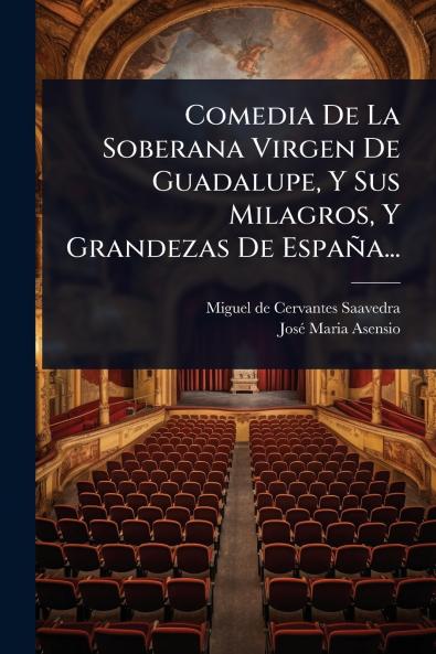 Comedia De La Soberana Virgen De Guadalupe Y Sus Milagros Y Grandezas De España...