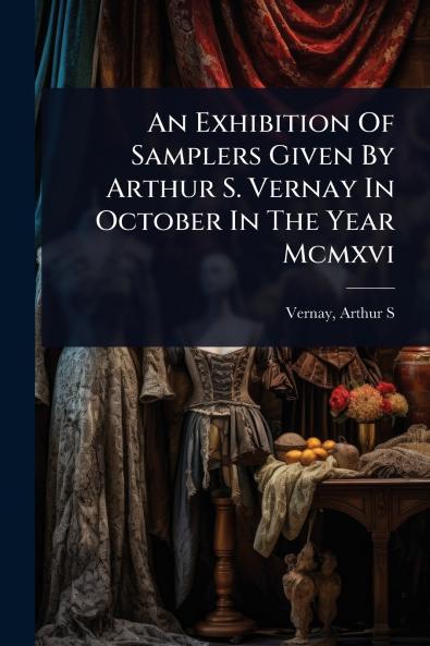 Exhibition Of Samplers Given By Arthur S. Vernay In October In The Year Mcmxvi